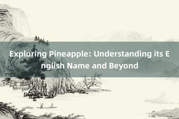 Exploring Pineapple: Understanding its English Name and Beyond